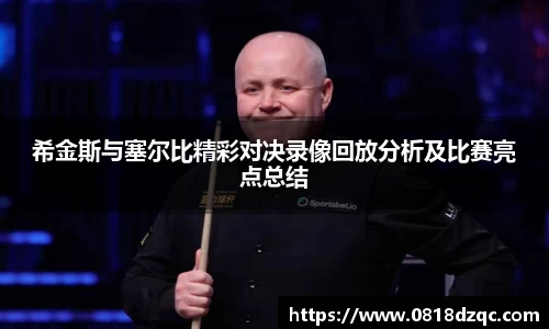 希金斯与塞尔比精彩对决录像回放分析及比赛亮点总结