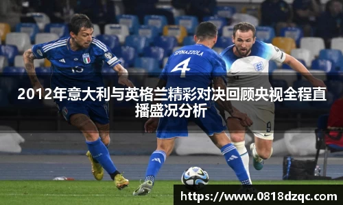 2012年意大利与英格兰精彩对决回顾央视全程直播盛况分析